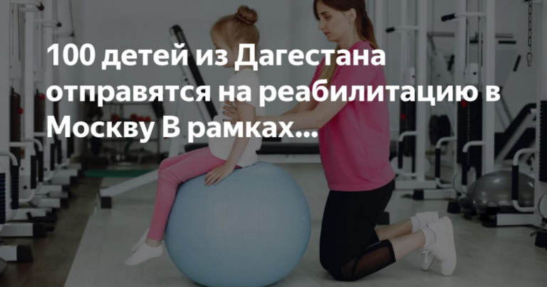 Порядка 100 дагестанских детей пройдут реабилитацию в Москве в рамках проекта "Десант Добра"